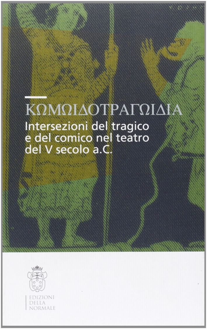 Komodotragodia. Intersezioni del tragico e del comico nel teatro del V secolo a. C. Atti del convegno (Pisa, 24-25 giugno 2005) Komodotragodia. Intersezioni del tragico e del comico nel teatro del V secolo a. C. Atti del convegno (Pisa, 24-25 giugno 2005)