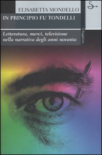 In principio fu Tondelli. Letteratura, merci, televisione nella narrativa degli anni novanta In principio fu Tondelli. Letteratura, merci, televisione nella narrativa degli anni novanta