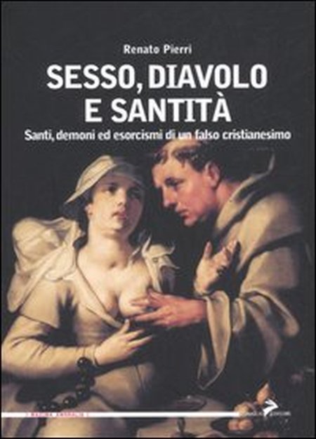 Sesso, diavolo e santità. Santi, demoni ed esorcismi di un falso cristianesimo Sesso, diavolo e santità. Santi, demoni ed esorcismi di un falso cristianesimo