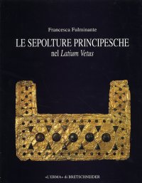 Le sepolture principesche del Latium Vetus. Tra la fine della prima età del ferro e l'inizio dell'età orientalizzante