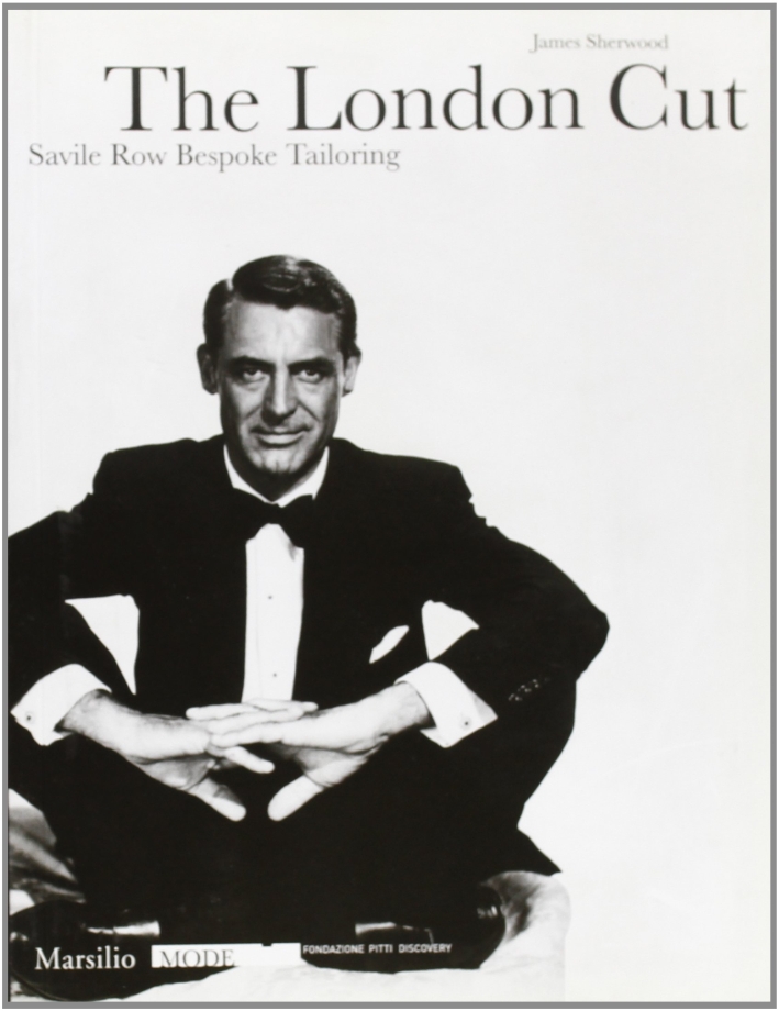 The London Cut. Savile Row. Bespoke Tailoring. Catalogo della mostra (Firenze, 4 gennaio-10 febbraio 2007) The London Cut. Savile Row. Bespoke Tailoring. Catalogo della mostra (Firenze, 4 gennaio-10 febbraio 2007)
