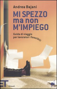 Mi spezzo ma non m'impiego. Guida di viaggio per lavoratori flessibili Mi spezzo ma non m'impiego. Guida di viaggio per lavoratori flessibili