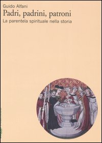 Padri, padrini, patroni. La parentela spirituale nella storia Padri, padrini, patroni. La parentela spirituale nella storia