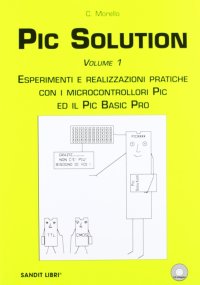 PIC solution. Esperimenti e realizzazioni pratiche con i microcontrolli PIC e il PIC Basic Pro