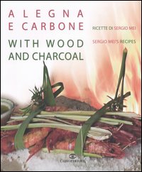 A legna e carbone. Ricette di Sergio Mei-With wood and charcoal. Sergio Mei's recipes. Ediz. bilingue A legna e carbone. Ricette di Sergio Mei-With wood and charcoal. Sergio Mei's recipes. Ediz. bilingue