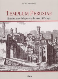 Templum Perusiae. Il simbolismo delle porte e dei rioni di Perugia