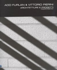 Ado Furlan & Vittorio Pierini. Architetture e progetti