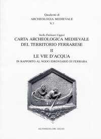 Carta archeologica medievale del territorio ferrarese. II. Le vie d'acqua in rapporto al nodo idroviario di Ferrara