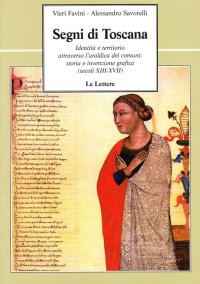 Segni di Toscana. Identità e Territorio Attraverso l'Araldica dei Comuni: Storia e Invenzione Grafica (Secoli XIII-XVII)