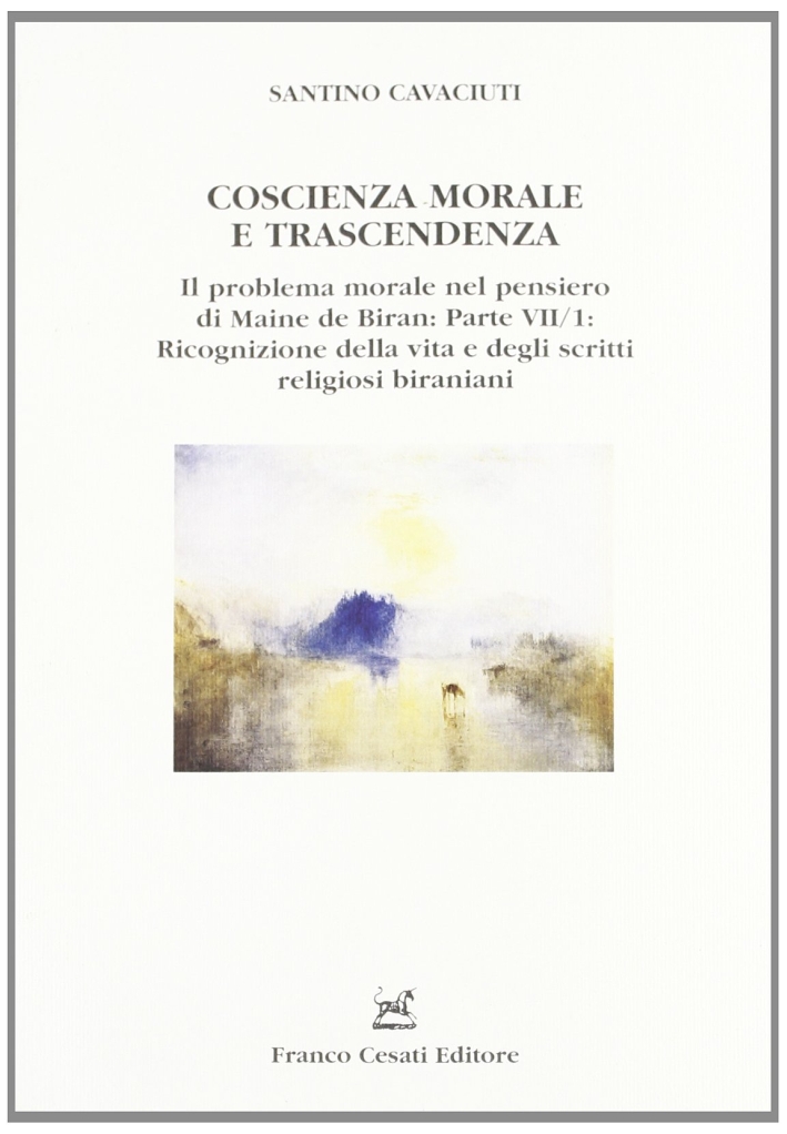 Coscienza morale e trascendenza. Il problema morale nel pensiero di Maine de Biran. Vol. 1/7: Ricognizione della vita e degli scritti religiosi biraniani
