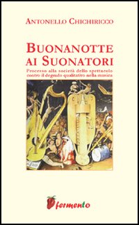 Buonanotte ai suonatori. Processo alla società dello spettacolo contro il degrado qualitativo della musica Buonanotte ai suonatori. Processo alla società dello spettacolo contro il degrado qualitativo della musica