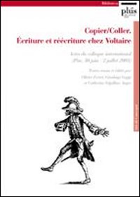 Copier/coller. Écriture et réécriture chez Voltaire. Actes du Colloque international (Pise, 30 juin-2 juillet 2005) Copier/coller. Écriture et réécriture chez Voltaire. Actes du Colloque international (Pise, 30 juin-2 juillet 2005)