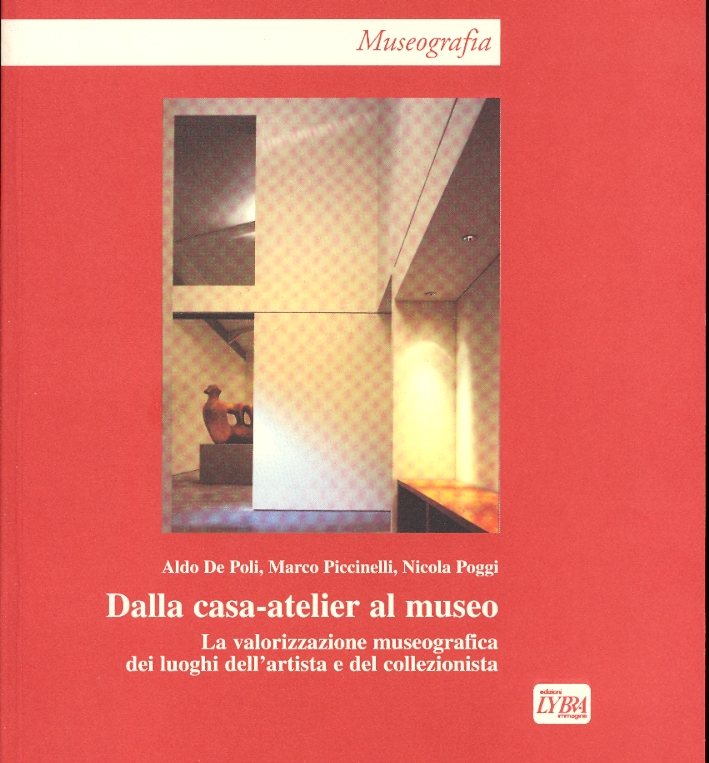 Dalla Casa-Atelier al Museo. La Valorizzazione Museografica dei Luoghi dell'Artista e del Collezionista Dalla Casa-Atelier al Museo. La Valorizzazione Museografica dei Luoghi dell'Artista e del Collezionista