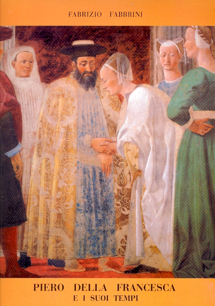 Piero della Francesca e i suoi tempi. Echi del tempo e senso della storia negli affreschi aretini di Piero Piero della Francesca e i suoi tempi. Echi del tempo e senso della storia negli affreschi aretini di Piero