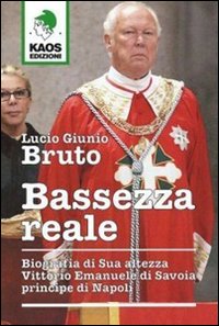 Bassezza reale. Biografia di Sua Altezza Vittorio Emanuele di Savoia principe di Napoli Bassezza reale. Biografia di Sua Altezza Vittorio Emanuele di Savoia principe di Napoli