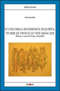 Icone della modernità inquieta. Storie di vinti e di vite mancate. Riletture e restauri di Verga e Pirandello Icone della modernità inquieta. Storie di vinti e di vite mancate. Riletture e restauri di Verga e Pirandello