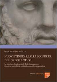Nuovi itinerari alla scoperta del greco antico. Le strutture fondamentali della lingua greca: fonetica, morfologia, sintassi, semantica, pragmatica Nuovi itinerari alla scoperta del greco antico. Le strutture fondamentali della lingua greca: fonetica, morfologia, sintassi, semantica, pragmatica