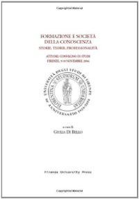 Formazione e società nella conoscenza. Storie, teorie, professionalità. Atti del Convegno di studi (Firenze, 9-10 novembre 2004)