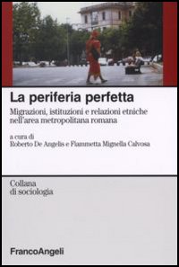 La periferia perfetta. Migrazioni, istituzioni e relazioni etniche nell'area metropolitana romana La periferia perfetta. Migrazioni, istituzioni e relazioni etniche nell'area metropolitana romana