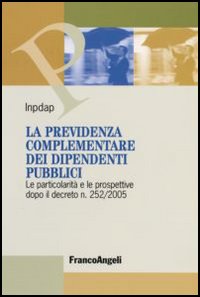 La previdenza complementare dei dipendenti pubblici. Le particolarità e le prospettive dopo il Decreto n. 252/2005 La previdenza complementare dei dipendenti pubblici. Le particolarità e le prospettive dopo il Decreto n. 252/2005