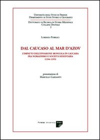 Dal Caucaso al Mar d'Azov. L'impatto dell'invasione mongola in Caucasia fra nomadismo e società sedentaria (1204-1295) Dal Caucaso al Mar d'Azov. L'impatto dell'invasione mongola in Caucasia fra nomadismo e società sedentaria (1204-1295)