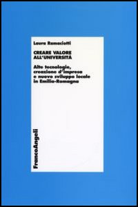 Creare valore all'università. Alte tecnologie, creazione d'impresa e nuovo sviluppo locale in Emilia Romagna Creare valore all'università. Alte tecnologie, creazione d'impresa e nuovo sviluppo locale in Emilia Romagna
