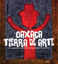 Oaxaca. Tierra de arte. Uno sguardo sull'arte contemporanea messicana