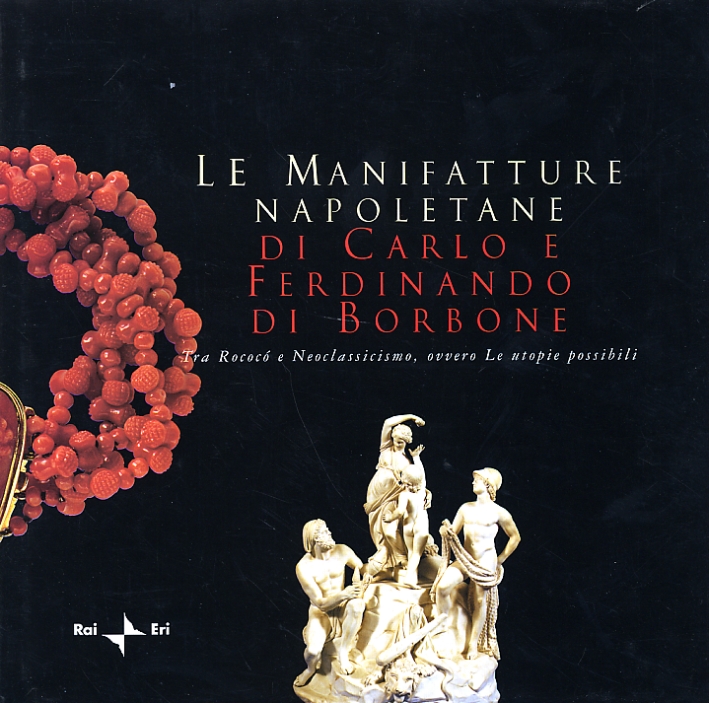 Le manifatture napoletane di Carlo e Ferdinando di Borbone tra Rococó e Neoclassicismo ovvero Le utopie possibili. Las manufacturas napolitanas de Carlos e Ferdinando de Borbón entre Rococó y Neoclasicismo o Las utopías posibles Le manifatture napoletane di Carlo e Ferdinando di Borbone tra Rococó e Neoclassicismo ovvero Le utopie possibili. Las manufacturas napolitanas de Carlos e Ferdinando de Borbón entre Rococó y Neoclasicismo o Las utopías posibles