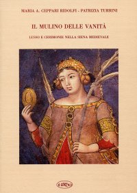 Il mulino delle vanità. Lusso e cerimonie nella Siena medievale