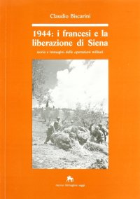 1944. I Francesi e la Liberazione di Siena. Storia e Immagini delle Operazioni Militari