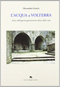 L'acqua a Volterra. Storia dell'approvvigionamento idrico della città