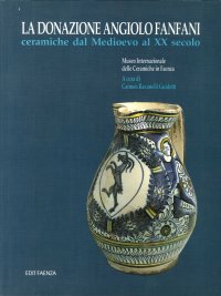Museo Internazionale delle Ceramiche in Faenza. La Donazione Angiolo Fanfani. Ceramiche dal Medioevo al XX Secolo