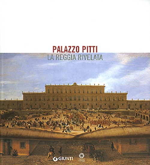 Palazzo Pitti. La Reggia rivelata Palazzo Pitti. La Reggia rivelata