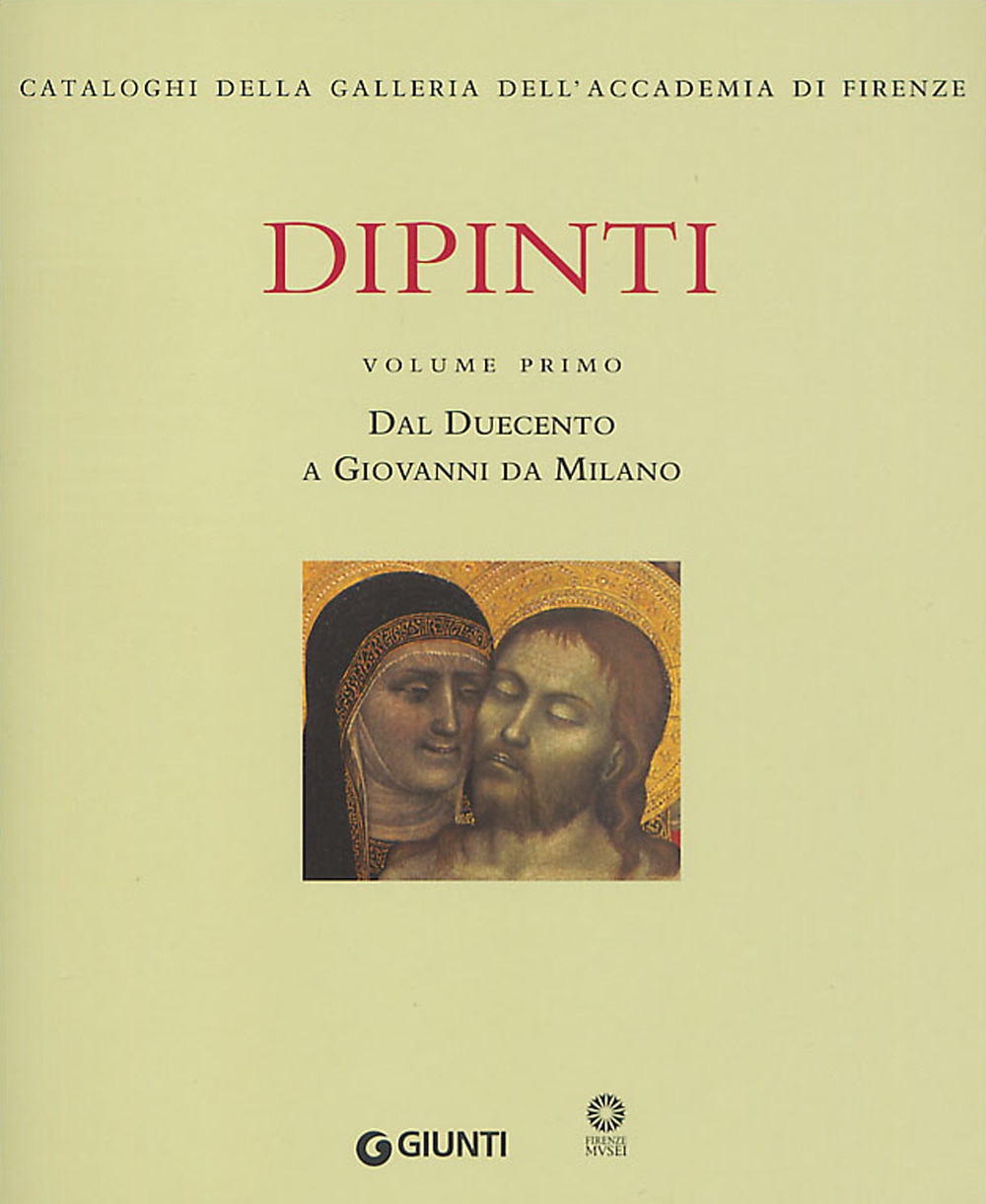 Dipinti. I. Cataloghi della Galleria dell'Accademia di Firenze. Dal Duecento a Giovanni da Milano Dipinti. I. Cataloghi della Galleria dell'Accademia di Firenze. Dal Duecento a Giovanni da Milano