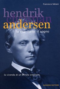 Hendrik Christian Andersen. La vita, l'arte, il sogno. La vicenda di un artista singolare