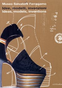 Idee, modelli invenzioni. Ideas, models, inventions. I brevetti e i marchi di impresa di Salvatore Ferragamo dal 1929 al 1964. The patents and company trademarks of Salvatore Ferragamo from 1929 to 1964