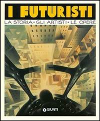 I Futuristi. La Storia, gli Artisti, le Opere