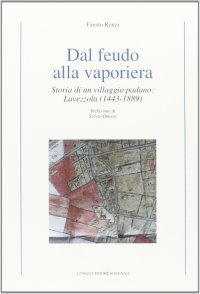 Dal feudo alla vaporiera. Storia di un villaggio padano: Lavezzola (1443-1889)