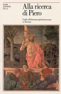 Alla ricerca di Piero. Guida all'itinerario pierfrancescano in Toscana