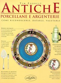Antiche porcellane e argenterie. Come riconoscerle, datarle, valutarle