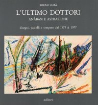 L'ultimo Dottori. Anàbasi e Astrazione. Disegni, pastelli e tempere dal 1973 al 1977