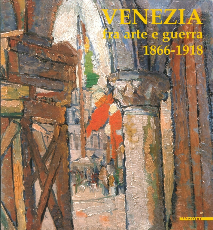 Venezia fra arte e guerra 1866-1918. Opere di difesa, patrimonio culturale, artisti, fotografi Venezia fra arte e guerra 1866-1918. Opere di difesa, patrimonio culturale, artisti, fotografi
