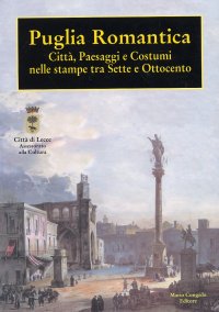 Puglia romantica. Città, paesaggi e costumi nelle stampe tra Sette e Ottocento