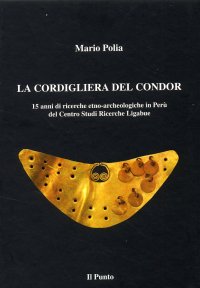 La cordigliera del condor. 15 anni di ricerche etno-archeologiche in Perù del Centro Studi Ricerche Ligabue