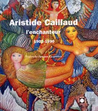 Aristide Caillaud. L'Enchanteur 1902-1990