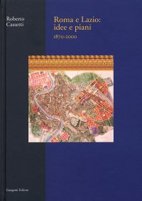Roma e Lazio. Idee e piani, 1870-2000. [Edizione cartonato]