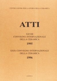 Atti dei Convegni internazionali della ceramica. XXVIII/1995 - XXIX/1996. Centri di produzione, botteghe e committenza. Fonti d'archivio, evidenza archeologica e studi ceramologici. La ceramica nell'iconografia, l'iconografia nella ceramica