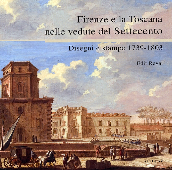 Firenze e la Toscana nelle Vedute del Settecento. Disegni e Stampe 1739-1803