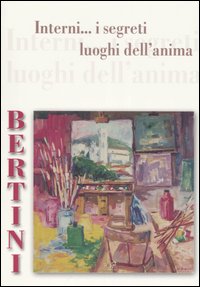 Bertini. Interni... I segreti luoghi dell'anima. Catalogo della mostra (Porcari, 11 novembre-3 dicembre 2006). Ediz. illustrata Bertini. Interni... I segreti luoghi dell'anima. Catalogo della mostra (Porcari, 11 novembre-3 dicembre 2006). Ediz. illustrata