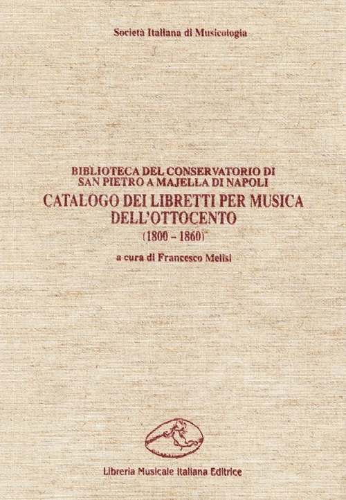 Catalogo dei libretti per musica dell'Ottocento (1800-1860). Biblioteca del Conservatorio di San Pietro a Majella di Napoli Catalogo dei libretti per musica dell'Ottocento (1800-1860). Biblioteca del Conservatorio di San Pietro a Majella di Napoli